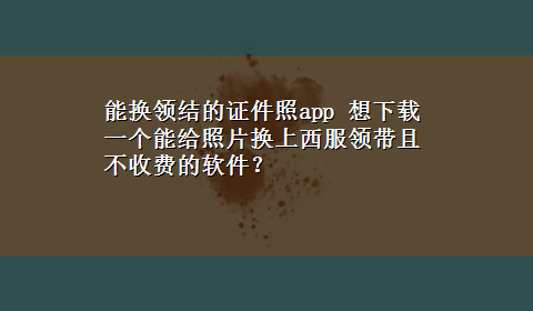 能换领结的证件照app 想x-z一个能给照片换上西服领带且不收费的软件？