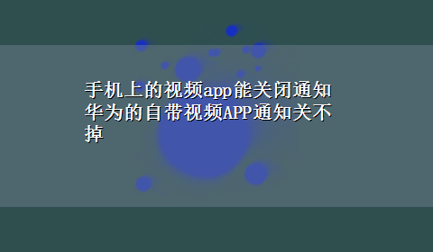 手机上的视频app能关闭通知 华为的自带视频APP通知关不掉