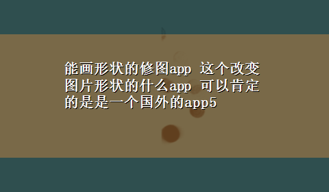 能画形状的修图app 这个改变图片形状的什么app 可以肯定的是是一个国外的app5