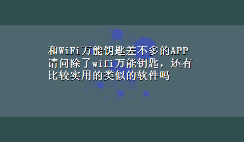 和WiFi万能钥匙差不多的APP 请问除了wifi万能钥匙，还有比较实用的类似的软件吗