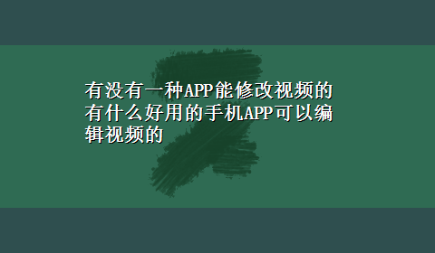 有没有一种APP能修改视频的 有什么好用的手机APP可以编辑视频的