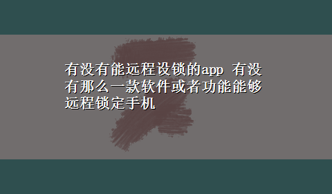 有没有能远程设锁的app 有没有那么一款软件或者功能能够远程锁定手机