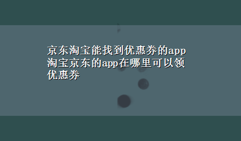 京东淘宝能找到优惠券的app 淘宝京东的app在哪里可以领优惠券