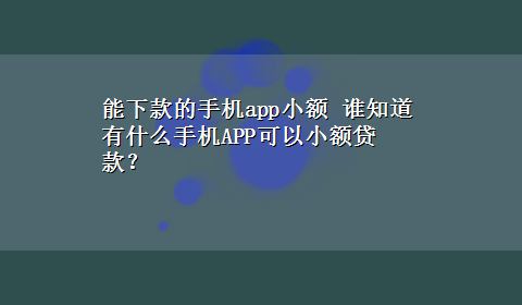 能下款的手机app小额 谁知道有什么手机APP可以小额贷款？