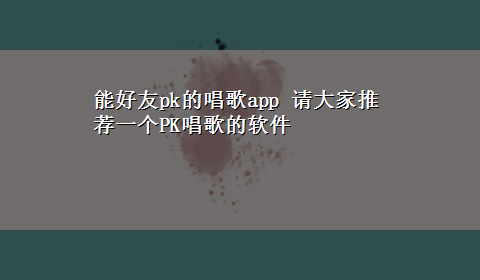 能好友pk的唱歌app 请大家推荐一个PK唱歌的软件