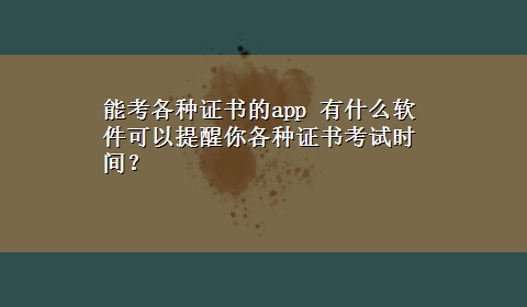 能考各种证书的app 有什么软件可以提醒你各种证书考试时间？