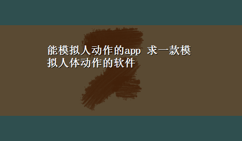 能模拟人动作的app 求一款模拟人体动作的软件