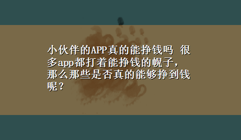 小伙伴的APP真的能挣钱吗 很多app都打着能挣钱的幌子，那么那些是否真的能够挣到钱呢？