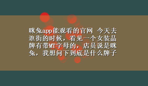 咪兔app能观看的官网 今天去逛街的时候，看见一个女装品牌有带MT字母的，店员说是咪兔，我想问下到底是什么牌子、