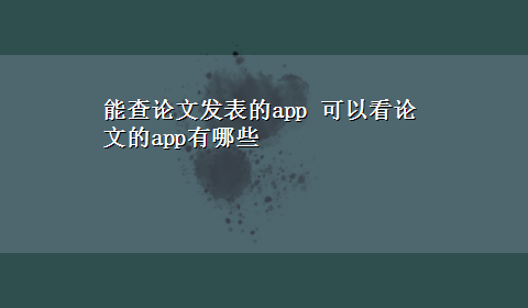 能查论文发表的app 可以看论文的app有哪些