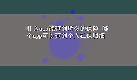 什么app能查到所交的保险 哪个app可以查到个人社保明细