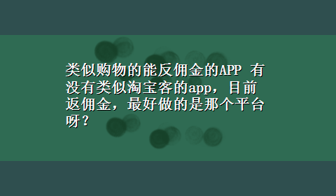 类似购物的能反佣金的APP 有没有类似淘宝客的app，目前返佣金，最好做的是那个平台呀？