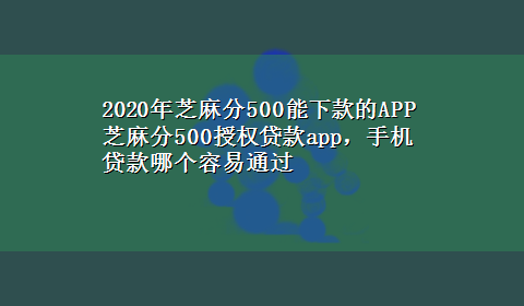 2020年芝麻分500能下款的APP 芝麻分500授权贷款app，手机贷款哪个容易通过