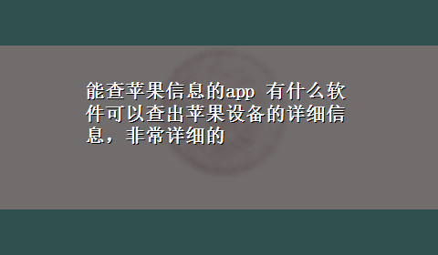 能查苹果信息的app 有什么软件可以查出苹果设备的详细信息，非常详细的