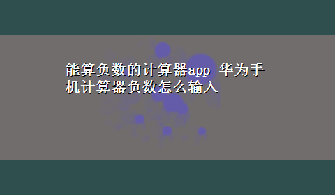 能算负数的计算器app 华为手机计算器负数怎么输入