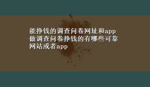 能挣钱的调查问卷网址和app 做调查问卷挣钱的有哪些可靠网站或者app