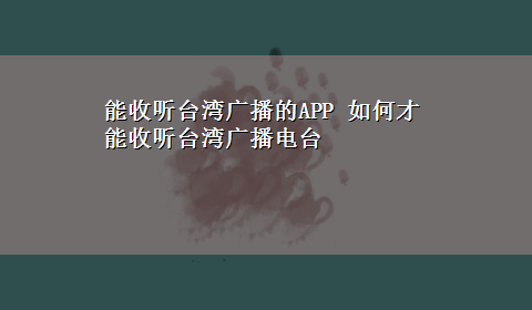 能收听台湾广播的APP 如何才能收听台湾广播电台