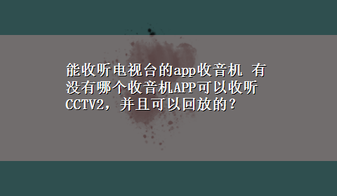 能收听电视台的app收音机 有没有哪个收音机APP可以收听CCTV2，并且可以回放的？