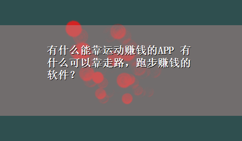 有什么能靠运动赚钱的APP 有什么可以靠走路，跑步赚钱的软件？