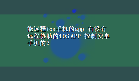 能远程ios手机的app 有没有远程协助的iOS APP 控制安卓手机的？