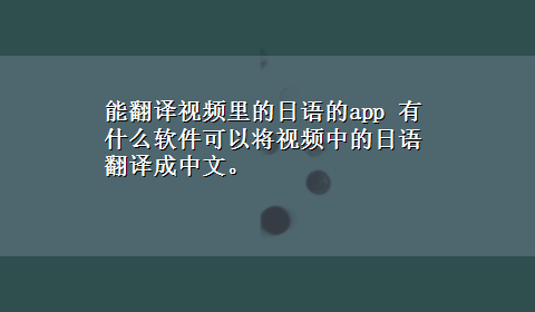 能翻译视频里的日语的app 有什么软件可以将视频中的日语翻译成中文。