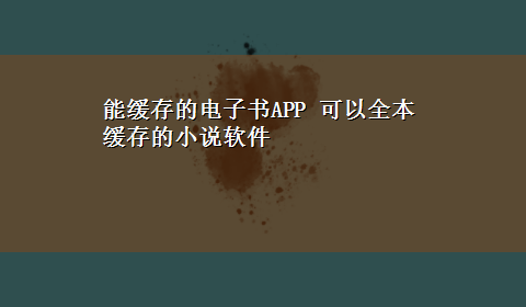 能缓存的电子书APP 可以全本缓存的小说软件