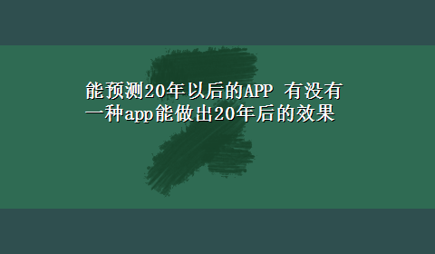 能预测20年以后的APP 有没有一种app能做出20年后的效果