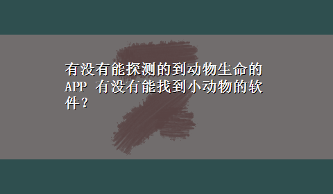 有没有能探测的到动物生命的APP 有没有能找到小动物的软件？