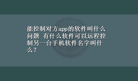 能控制对方app的软件叫什么问题 有什么软件可以远程控制另一台手机软件名字叫什么？