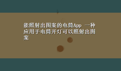 能照射出图案的电筒App 一种应用手电筒开灯可以照射出图案