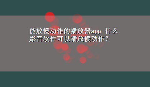 能放慢动作的播放器app 什么影音软件可以播放慢动作？