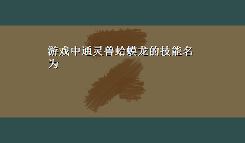 游戏中通灵兽蛤蟆龙的技能名为