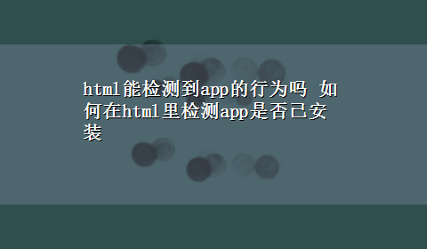 html能检测到app的行为吗 如何在html里检测app是否已安装