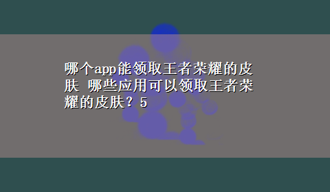 哪个app能领取王者荣耀的皮肤 哪些应用可以领取王者荣耀的皮肤？5