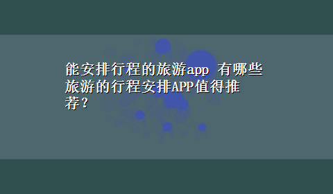 能安排行程的旅游app 有哪些旅游的行程安排APP值得推荐？