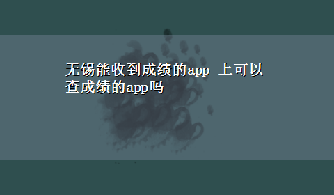 无锡能收到成绩的app 上可以查成绩的app吗