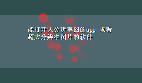 能打开大分辨率图的app 求看超大分辨率图片的软件