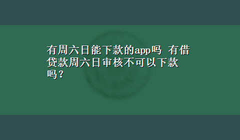 有周六日能下款的app吗 有借贷款周六日审核不可以下款吗？