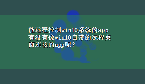 能远程控制win10系统的app 有没有像win10自带的远程桌面连接的app呢？