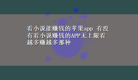 看小说能赚钱的苹果app 有没有看小说赚钱的APP无上限看越多赚越多那种