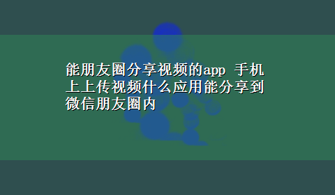 能朋友圈分享视频的app 手机上上传视频什么应用能分享到微信朋友圈内