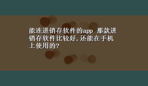 能连进销存软件的app 那款进销存软件比较好,还能在手机上使用的?