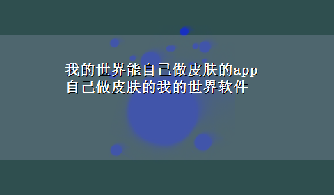 我的世界能自己做皮肤的app 自己做皮肤的我的世界软件