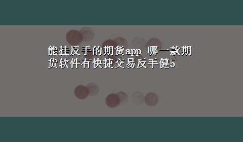 能挂反手的期货app 哪一款期货软件有快捷交易反手健5