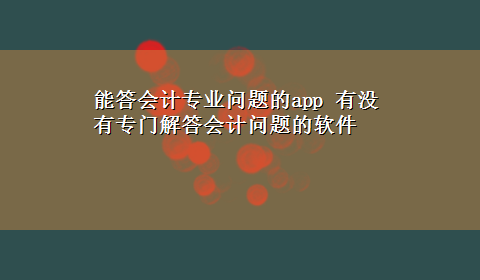 能答会计专业问题的app 有没有专门解答会计问题的软件