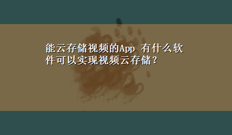 能云存储视频的App 有什么软件可以实现视频云存储？