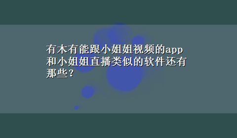 有木有能跟小姐姐视频的app 和小姐姐直播类似的软件还有那些？