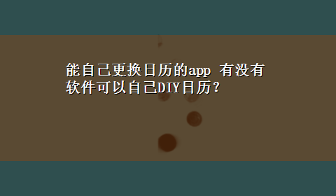 能自己更换日历的app 有没有软件可以自己DIY日历？