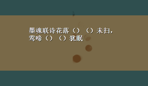 墨魂联诗花落（）（）未扫，莺啼（）（）犹眠