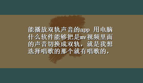 能播放双轨声音的app 用电脑什么软件能够把是mv视频里面的声音切换成双轨，就是我想选择唱歌的那个就有唱歌的，有音乐的就有？50